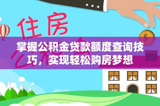 徐闻掌握公积金贷款额度查询技巧，实现轻松购房梦想