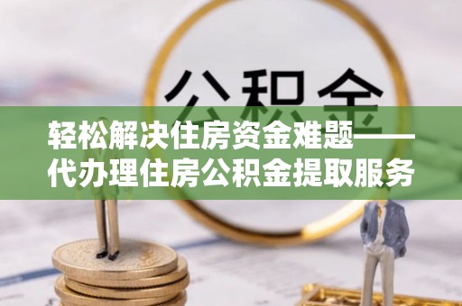 徐闻轻松解决住房资金难题——代办理住房公积金提取服务详解
