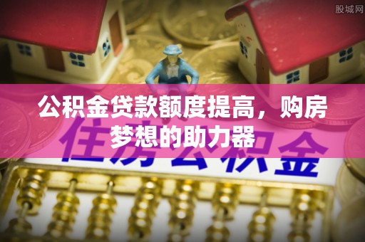 徐闻公积金贷款额度提高，购房梦想的助力器