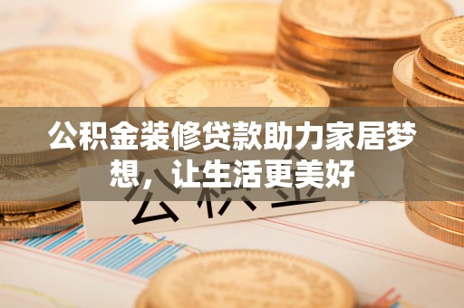 徐闻公积金装修贷款助力家居梦想，让生活更美好