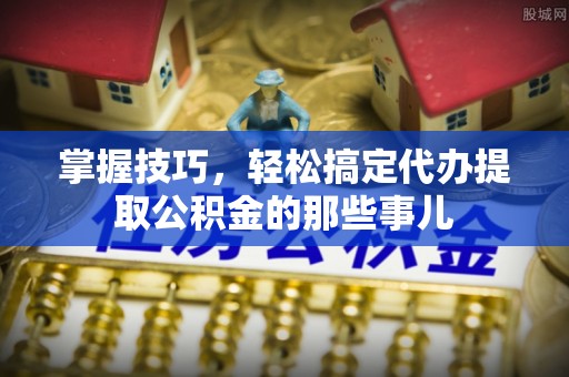 徐闻掌握技巧，轻松搞定代办提取公积金的那些事儿