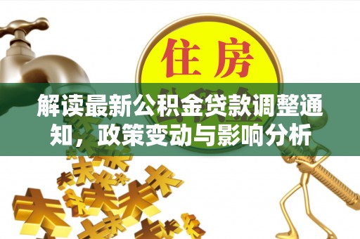 徐闻解读最新公积金贷款调整通知，政策变动与影响分析
