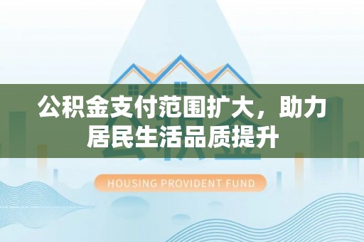 徐闻公积金支付范围扩大，助力居民生活品质提升