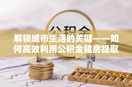 徐闻解锁城市生活的关键——如何高效利用公积金租房提取实现居住自由