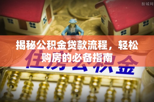 徐闻揭秘公积金贷款流程，轻松购房的必备指南