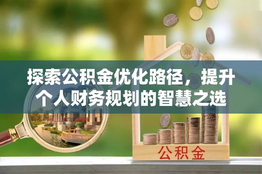 徐闻探索公积金优化路径，提升个人财务规划的智慧之选