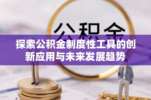徐闻探索公积金制度性工具的创新应用与未来发展趋势