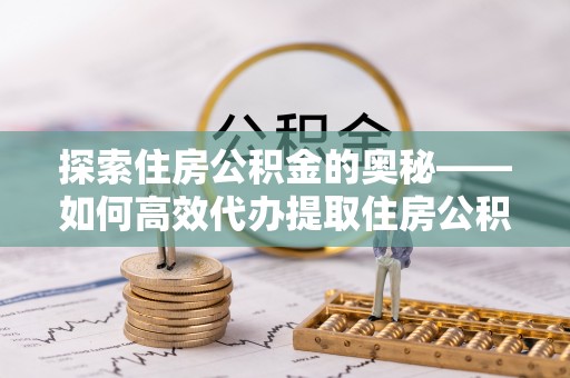 徐闻探索住房公积金的奥秘——如何高效代办提取住房公积金