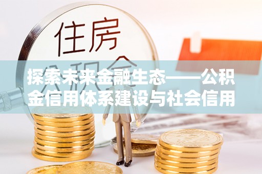 徐闻探索未来金融生态——公积金信用体系建设与社会信用体系的深度融合