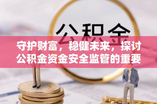 徐闻守护财富，稳健未来，探讨公积金资金安全监管的重要性与实践