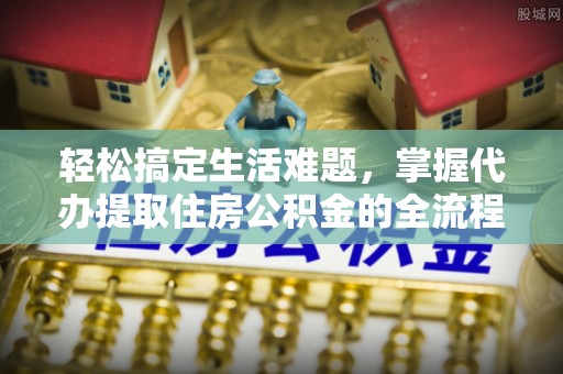 徐闻轻松搞定生活难题，掌握代办提取住房公积金的全流程