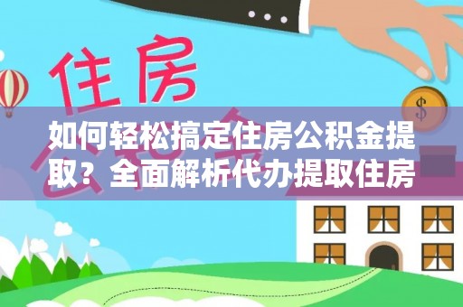 徐闻如何轻松搞定住房公积金提取？全面解析代办提取住房公积金流程