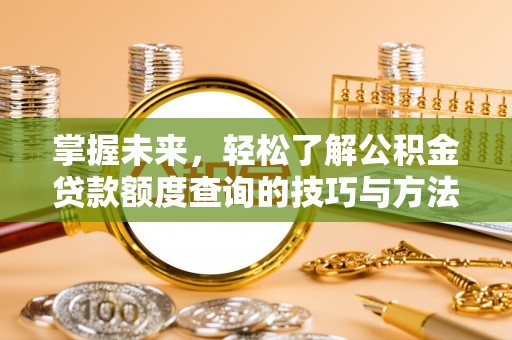 徐闻掌握未来，轻松了解公积金贷款额度查询的技巧与方法