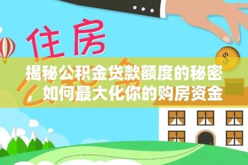 徐闻揭秘公积金贷款额度的秘密，如何最大化你的购房资金