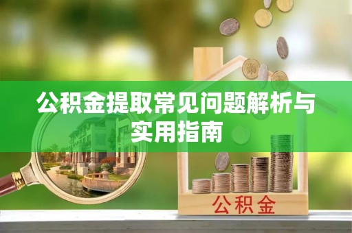 徐闻公积金提取常见问题解析与实用指南