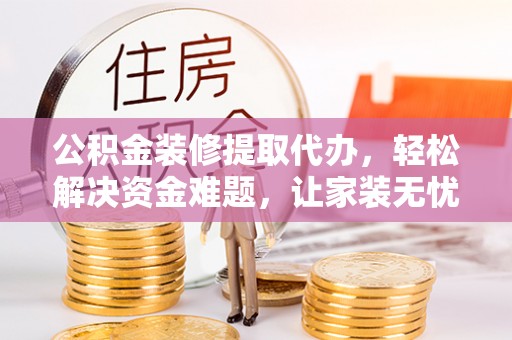 徐闻公积金装修提取代办，轻松解决资金难题，让家装无忧