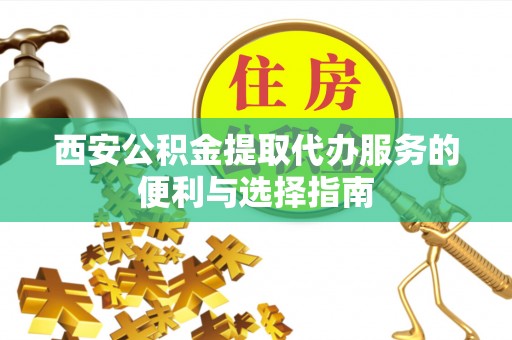 徐闻西安公积金提取代办服务的便利与选择指南