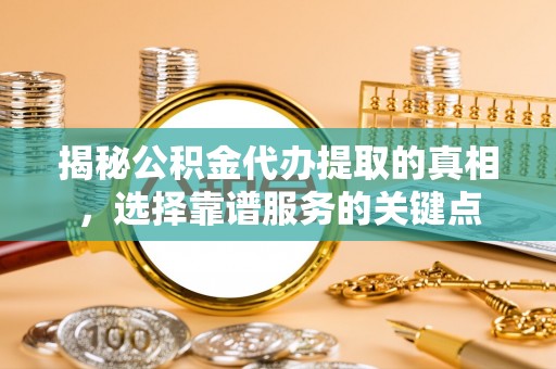 徐闻揭秘公积金代办提取的真相，选择靠谱服务的关键点