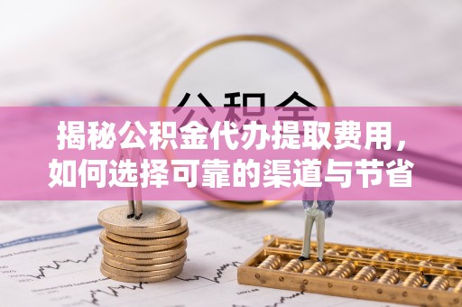 徐闻揭秘公积金代办提取费用，如何选择可靠的渠道与节省成本