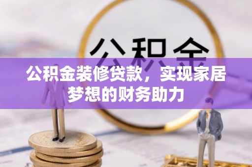 徐闻公积金装修贷款，实现家居梦想的财务助力
