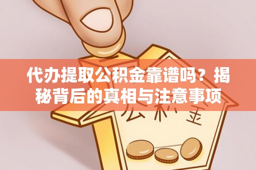 徐闻代办提取公积金靠谱吗？揭秘背后的真相与注意事项