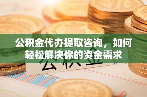 徐闻公积金代办提取咨询，如何轻松解决你的资金需求