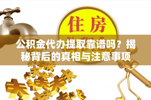 徐闻公积金代办提取靠谱吗？揭秘背后的真相与注意事项