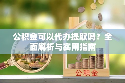 徐闻公积金可以代办提取吗？全面解析与实用指南