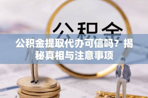徐闻公积金提取代办可信吗？揭秘真相与注意事项