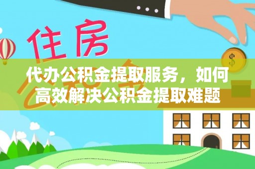 徐闻代办公积金提取服务，如何高效解决公积金提取难题
