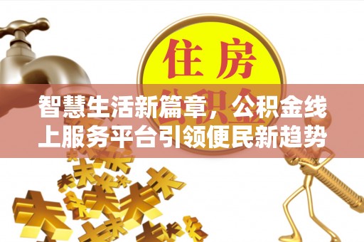 徐闻智慧生活新篇章，公积金线上服务平台引领便民新趋势