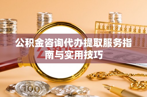 徐闻公积金咨询代办提取服务指南与实用技巧