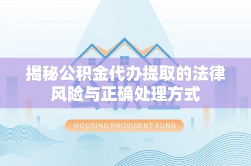 徐闻揭秘公积金代办提取的法律风险与正确处理方式