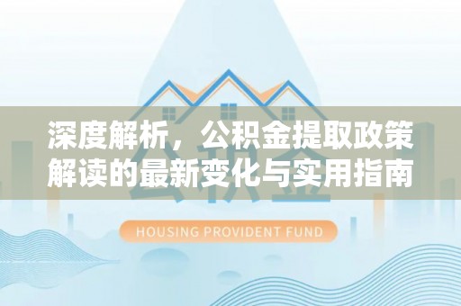 徐闻深度解析，公积金提取政策解读的最新变化与实用指南