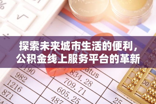 徐闻探索未来城市生活的便利，公积金线上服务平台的革新与机遇