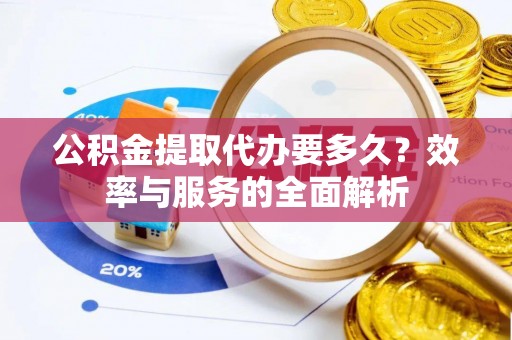 徐闻公积金提取代办要多久？效率与服务的全面解析