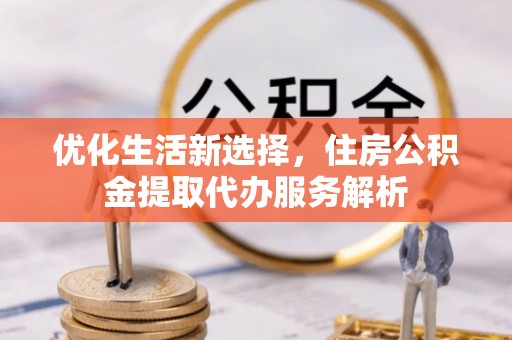 徐闻优化生活新选择，住房公积金提取代办服务解析