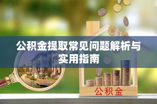徐闻公积金提取常见问题解析与实用指南