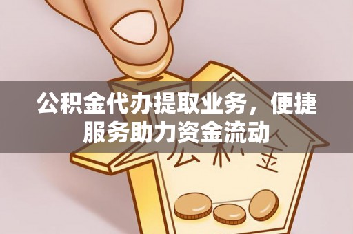 徐闻公积金代办提取业务，便捷服务助力资金流动