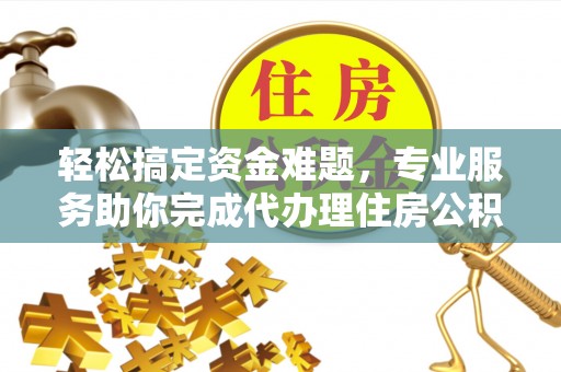 徐闻轻松搞定资金难题，专业服务助你完成代办理住房公积金提取