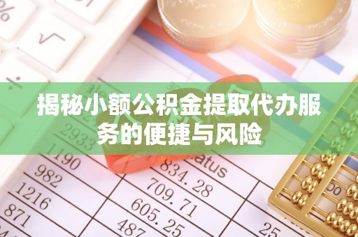 徐闻揭秘小额公积金提取代办服务的便捷与风险