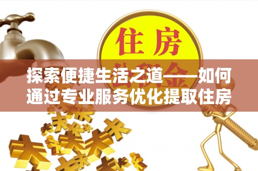 徐闻探索便捷生活之道——如何通过专业服务优化提取住房公积金代办体验