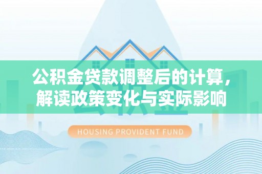 徐闻公积金贷款调整后的计算，解读政策变化与实际影响
