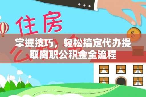 徐闻掌握技巧，轻松搞定代办提取离职公积金全流程