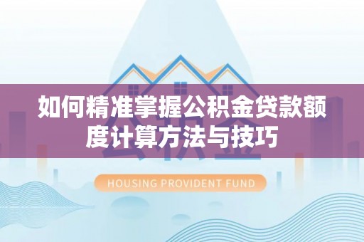徐闻如何精准掌握公积金贷款额度计算方法与技巧