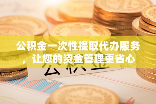 徐闻公积金一次性提取代办服务，让您的资金管理更省心