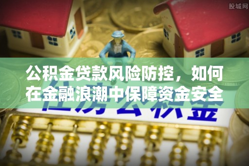 徐闻公积金贷款风险防控，如何在金融浪潮中保障资金安全