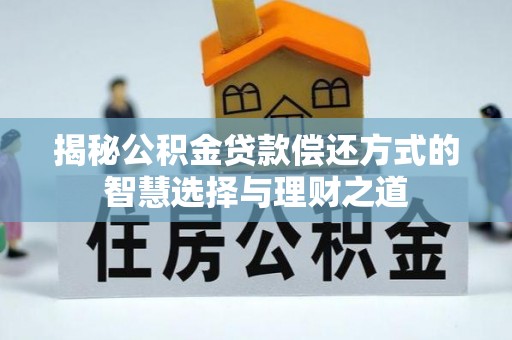 徐闻揭秘公积金贷款偿还方式的智慧选择与理财之道