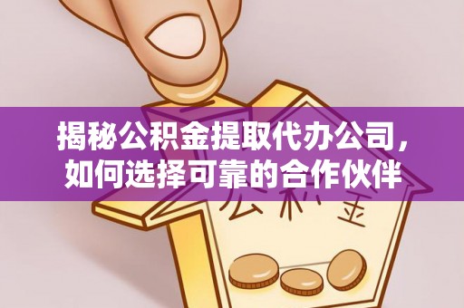 徐闻揭秘公积金提取代办公司，如何选择可靠的合作伙伴