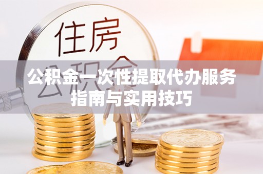 徐闻公积金一次性提取代办服务指南与实用技巧
